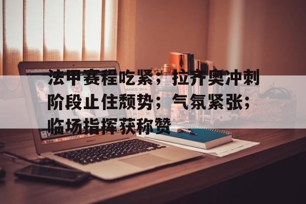 关于法甲赛程吃紧；拉齐奥冲刺阶段止住颓势；气氛紧张；临场指挥获称赞的信息